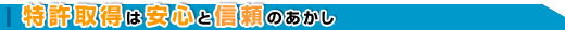 特許取得は安心と信頼のあかし 特許取得は安心と信頼のあかし